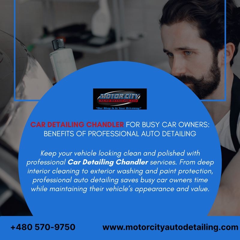 Car Detailing Chandler for Busy Car Owners Benefits of Professional Auto Detailing