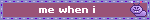 me when i