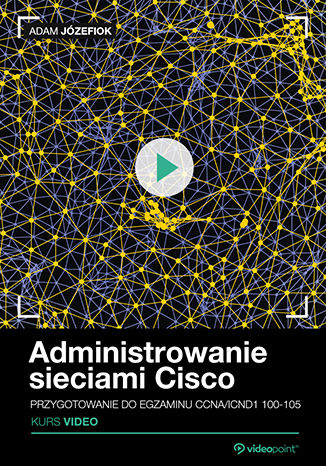 Administrowanie sieciami Cisco. Kurs video. Przygotowanie do egzaminu CCNA/ICND1 100-105 Administrowanie sieciami Cisco. Kurs video. Przygotowanie do egzaminu CCNA/ICND1 100-105