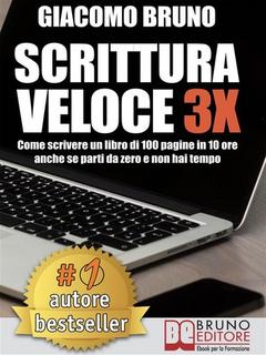 Giacomo Bruno - Scrittura veloce 3x. Come scrivere un libro di 100 pagine in 10 ore anche se parti da zero e non hai tempo (2017)
