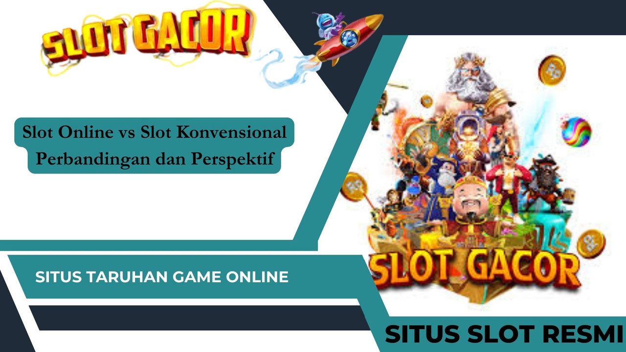 Slot Online vs Slot Konvensional Perbandingan dan Perspektif