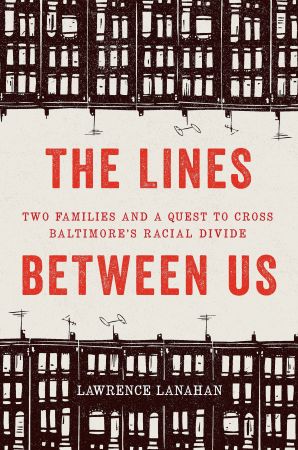 The Lines Between Us: Two Families and a Quest to Cross Baltimore's Racial Divide The Lines Between Us: Two Families and a Quest to Cross Baltimore's Racial Divide