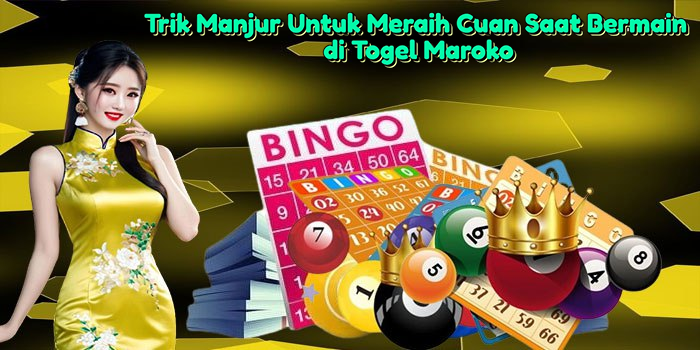 Trik Manjur Untuk Meraih Cuan Saat Bermain di Togel Maroko