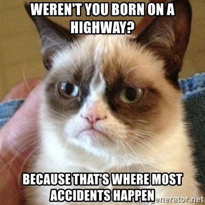 https://i.postimg.cc/8PySVtbH/werent-you-born-on-a-highway-because-thats-where-most-accidents-happen.jpg