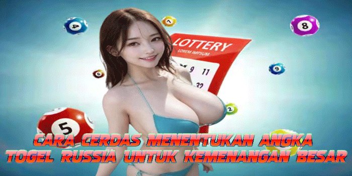 Cara Cerdas Menentukan Angka Togel Russia Untuk Kemenangan Besar