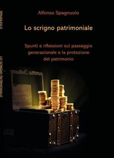 Alfonso Spagnuolo - Lo scrigno patrimoniale. Spunti e riflessioni sul passaggio generazionale e la protezione del patrimonio (2019)