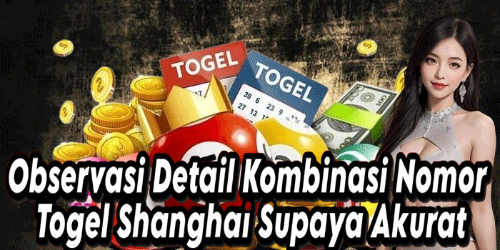 Observasi Detail Kombinasi Nomor Togel Shanghai Supaya Akurat