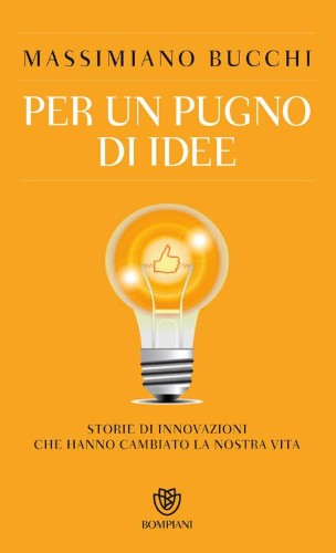 Massimiliano Bucchi - Per un pugno di idee. Storie di innovazioni che hanno cambiato la nostra vita (2016)