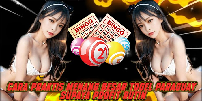 Cara Praktis Menang Besar Togel Paraguay Supaya Profit Rutin