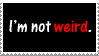 I'm not weird you're just too normal