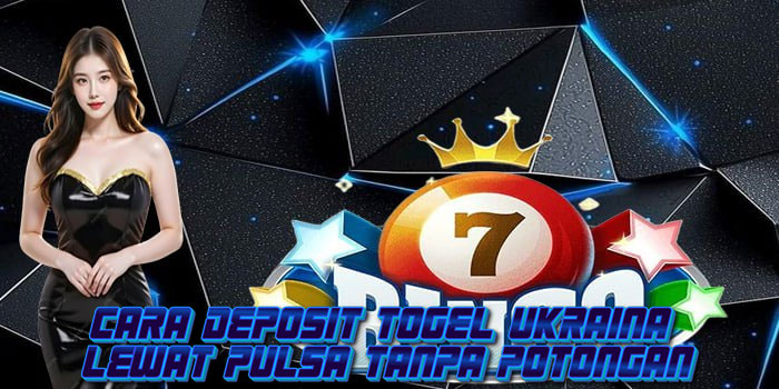 Cara Deposit Togel Ukraina Lewat Pulsa Tanpa Potongan