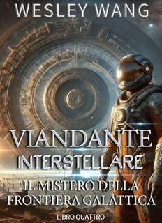 Wesley Wang - Viandante Interstellare Vol. 4. Il mistero della Frontiera Galattica (2024)