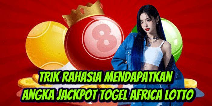 Trik Rahasia Mendapatkan Angka Jackpot Togel Africa Lotto