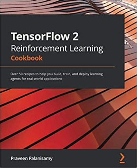 TensorFlow 2 Reinforcement Learning Cookbook: Over 50 recipes to help you build, train, deploy agents for real-world apps
