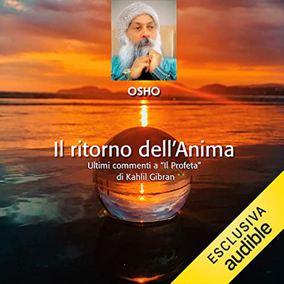 Osho - Il ritorno dell'anima꞉ Commenti a “Il Profeta” di Kahlil Gibran – Quarto volume (2023) (mp3 - 128 kbps)
