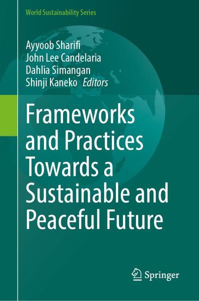 Frameworks And Practices Towards A Sustainable And Peaceful Future (Ayyoob Sharifi, John Lee Candelaria, Dahlia Simangan, Shinji Kaneko) Frameworks And Practices Towards A Sustainable And Peaceful Future (Ayyoob Sharifi, John Lee Candelaria, Dahlia Simangan, Shinji Kaneko)