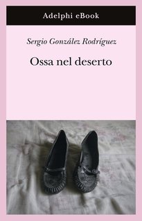 Sergio González Rodríguez - Ossa nel deserto (2024)
