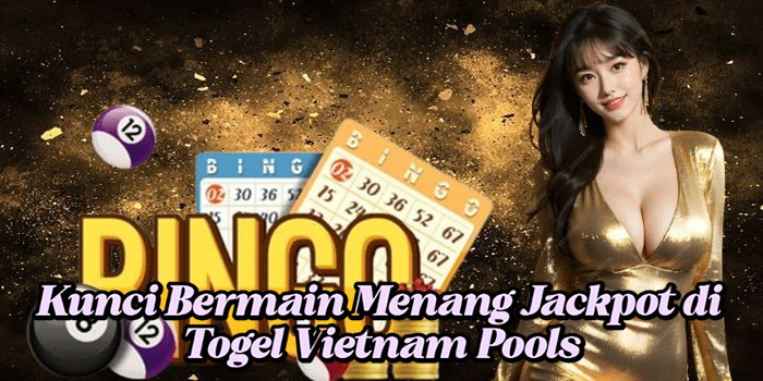 Kunci Bermain Menang Jackpot di Togel Vietnam Pools