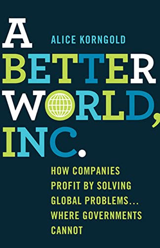 A Better World, Inc. How Companies Profit by Solving Global Problems... Where Governments Cannot