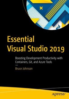 Essential Visual Studio 2019 Boosting Development Productivity with Containers, Git, and Azure Tools Essential Visual Studio 2019 Boosting Development Productivity with Containers, Git, and Azure Tools