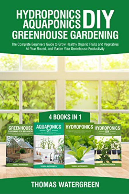 Hydroponics DIY, Aquaponics DIY, Greenhouse Gardening: 4 Books In 1, The Complete Beginners Guide to Grow Healthy Organic Fruits