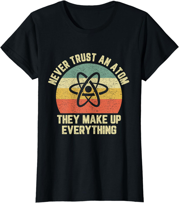 Never Trust an Atom Science Shirt Funny Love Science Ladies’ Crewneck T-Shirt
