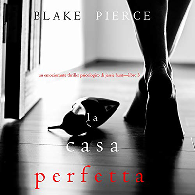 Blake Pierce - La Casa Perfetta꞉ Un emozionante thriller psicologico di Jessie Hunt 3 (2020) (mp3 - 128 kbps)
