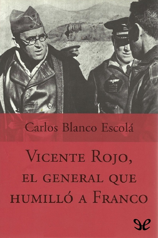 vicente rojo el general que humillo a franco carlos blanco escol - Vicente Rojo El General Que Humilló A Franco - Carlos Blanco Escola