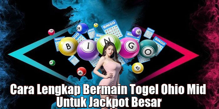 Cara Lengkap Bermain Togel Ohio Mid Untuk Jackpot Besar
