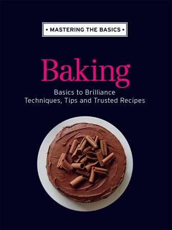 Mastering the Basics: Baking: Basics to Brilliance, Techniques, Tips and Trusted Recipes Mastering the Basics: Baking: Basics to Brilliance, Techniques, Tips and Trusted Recipes