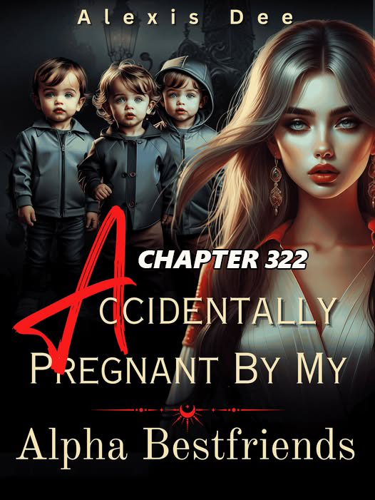Accidentally Pregnant By My Alpha Best friends CHAPTER 322