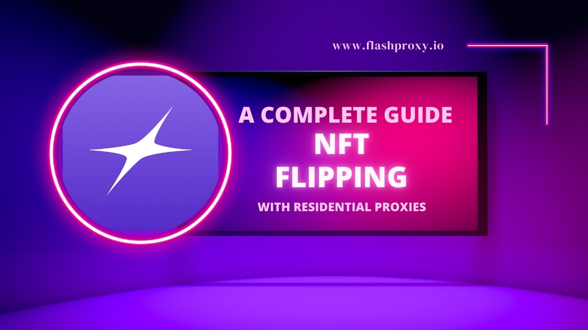 Streamlining NFT Flipping with Residential Proxies: A Complete Guide