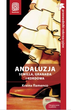Andaluzja. Sewilla, Granada i Kordowa. Kraina flamenco. Przewodnik rekreacyjny. Wydanie II - Patryk Chwastek, Barbara Tworek Andaluzja. Sewilla, Granada i Kordowa. Kraina flamenco. Przewodnik rekreacyjny. Wydanie II - Patryk Chwastek, Barbara Tworek