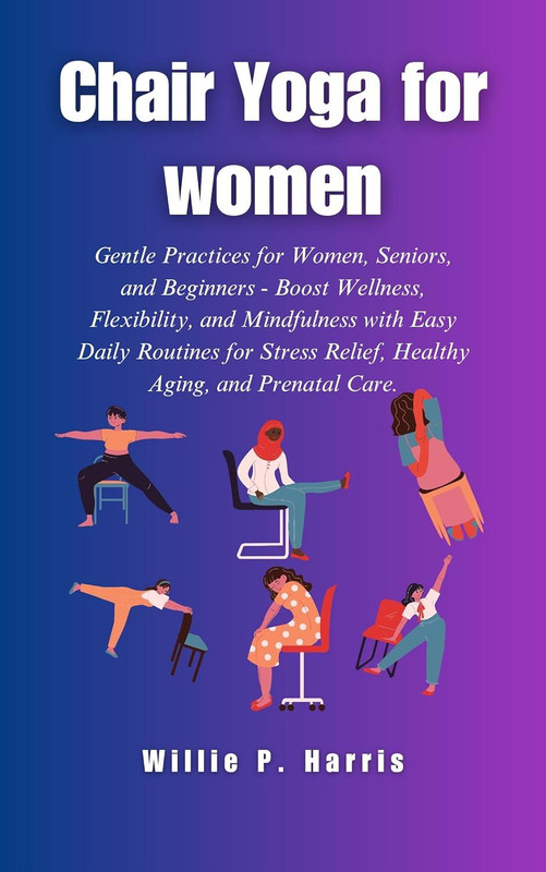 Chair Yoga For Women: Gentle Practices for Women, Seniors, and Beginners to Boost Wellness, Flexibility