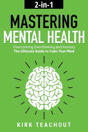 Mastering Mental Health 2-in-1: Overcoming Overthinking and Anxiety - The Ultimate Guide to Calm ...