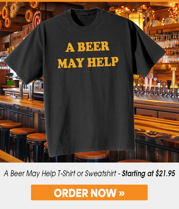 A Beer May Help T-Shirt or Sweatshirt