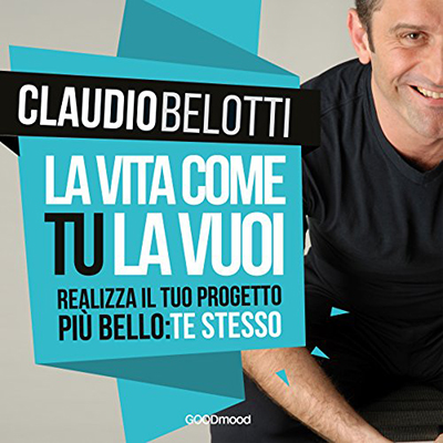 Claudio Belotti - La vita come tu la vuoi꞉ Realizza il progetto più bello꞉ te stesso (2016) (mp3 - 128 kbps)