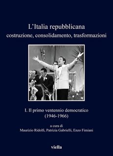 Maurizio Ridolfi, Patrizia Gabrielli (a cura di) - L' Italia repubblicana. Costruzione, consolidamento, trasformazioni. Vol. 1. Primo ventennio democratico (1946-1966) (2020)