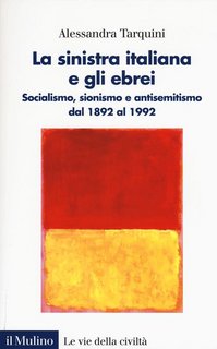 Alessandra Tarquini - La sinistra italiana e gli ebrei. Socialismo, sionismo e antisemitismo dal 1892 al 1992 (2020)