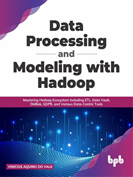 Data Processing and Modeling with Hadoop: Mastering Hadoop Ecosystem Including ETL, Data Vault, DMBok