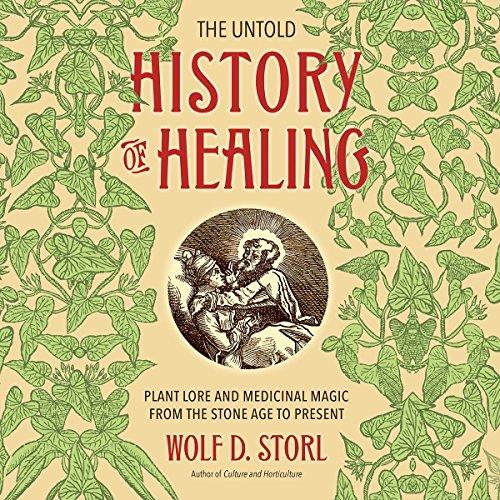 Wolf D. Storl The Untold History of Healing - Plant Lore and Medicinal Magic from the Stone Age to Present