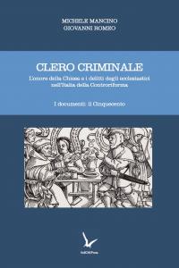 Michele Mancino, Giovanni Romeo - Clero criminale. L'onore della Chiesa e i delitti degli ecclesiastici nell'Italia della Controriforma. Volume 1. I documenti: il Cinquecento (2014)