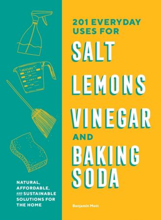 201 Everyday Uses for Salt, Lemons, Vinegar, and Baking Soda Natural, Affordable, and Sustainable...