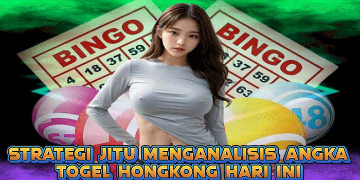 Strategi Jitu Menganalisis Angka Togel Hongkong Hari Ini