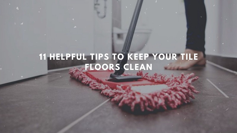 11 Helpful Tips To Keep Your Tile Floors Clean