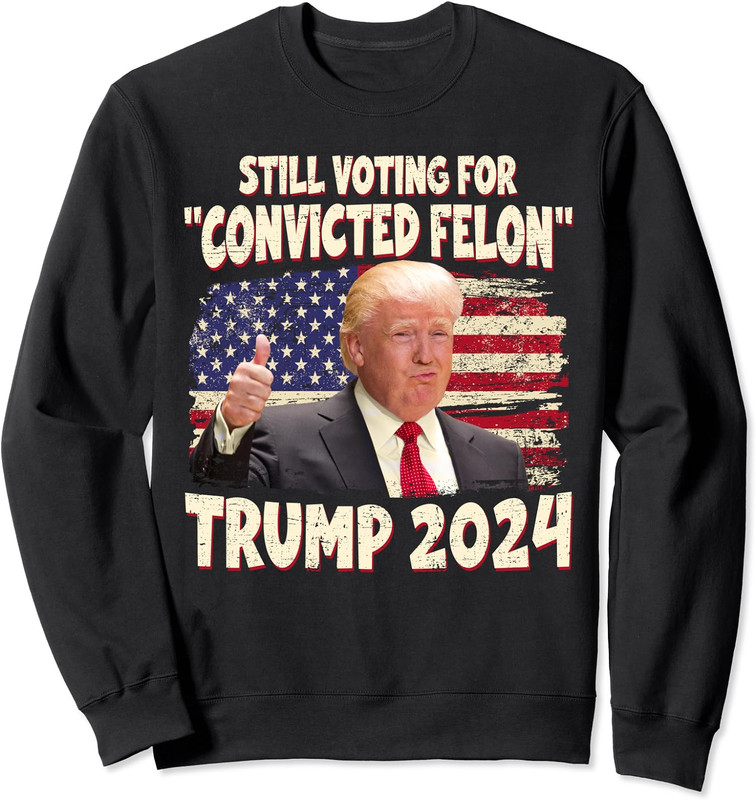 Still Voting For The Convicted Felon Trump 2024 Unisex Crewneck Sweatshirt