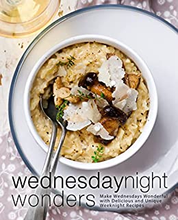 Wednesday Night Wonders: Make Wednesdays Wonderful with Delicious and Unique Weeknight Recipes