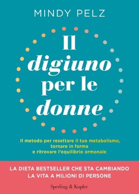 Mindy Pelz - Il digiuno per le donne. Il metodo per resettare il tuo metabolismo, tornare in form...