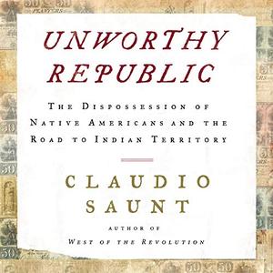 Unworthy Republic: The Dispossession of Native Americans and the Road to Indian Territory [Audiob...