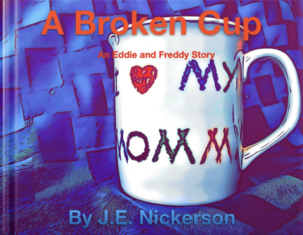 Cartoon-style illustration of a white mug with the words “I ❤️ Mommy” on it. The mug is cracked, symbolizing emotional damage. Title text reads “A Broken Cup: An Eddie and Freddy Story by J.E. Nickerson.”